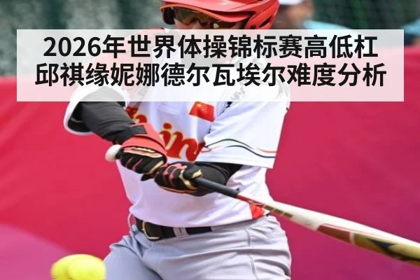 2026年世界体操锦标赛高低杠邱祺缘妮娜德尔瓦埃尔难度分析